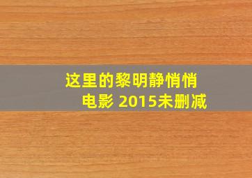 这里的黎明静悄悄 电影 2015未删减